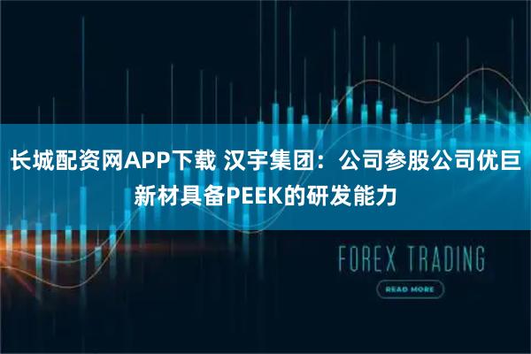 长城配资网APP下载 汉宇集团：公司参股公司优巨新材具备PEEK的研发能力