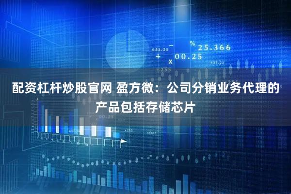 配资杠杆炒股官网 盈方微：公司分销业务代理的产品包括存储芯片