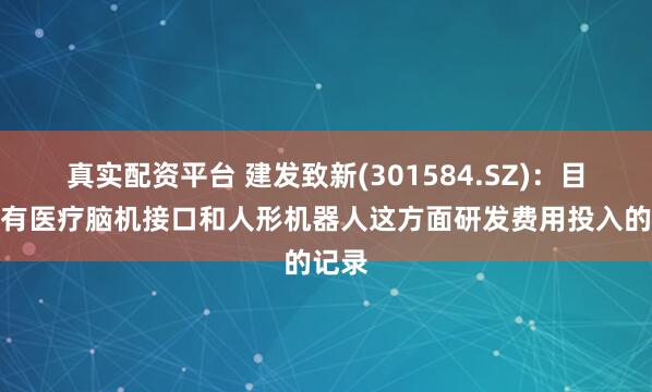真实配资平台 建发致新(301584.SZ)：目前没有医疗脑机接口和人形机器人这方面研发费用投入的记录