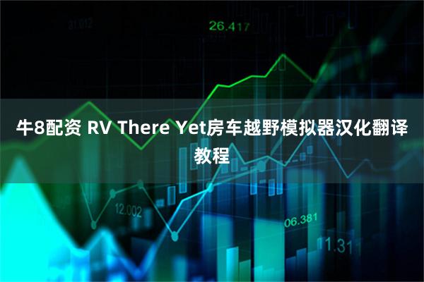 牛8配资 RV There Yet房车越野模拟器汉化翻译教程
