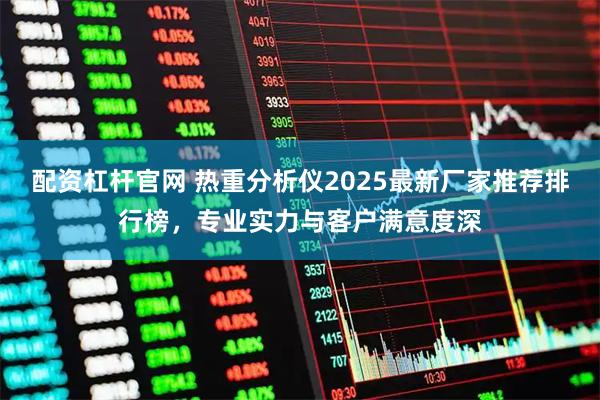 配资杠杆官网 热重分析仪2025最新厂家推荐排行榜，专业实力与客户满意度深
